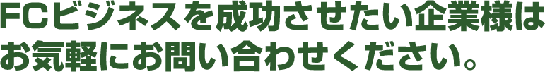 FCビジネスを成功させたい企業様はお気軽にお問い合わせください。