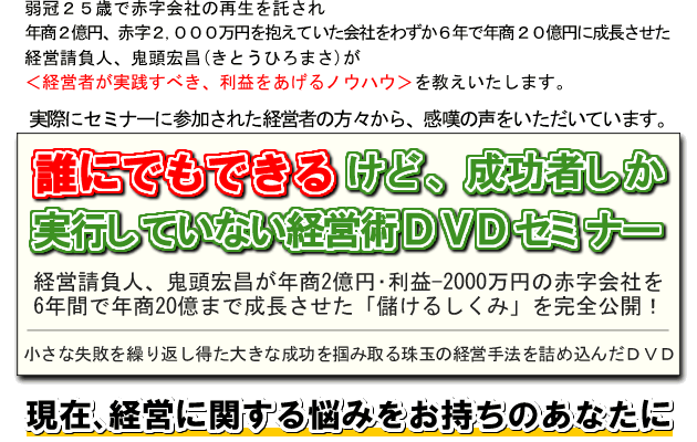 経営請負人、鬼頭宏昌の【誰にでもできるけど、成功者しか実行していない経営術】DVDセミナー